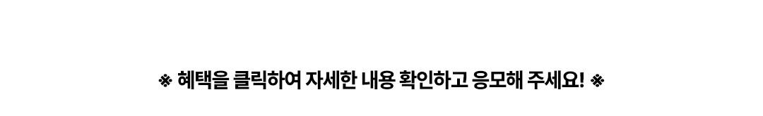 
				※ 혜택을 클릭하여 자세한 내용 확인하고 응모해 주세요! ※
			