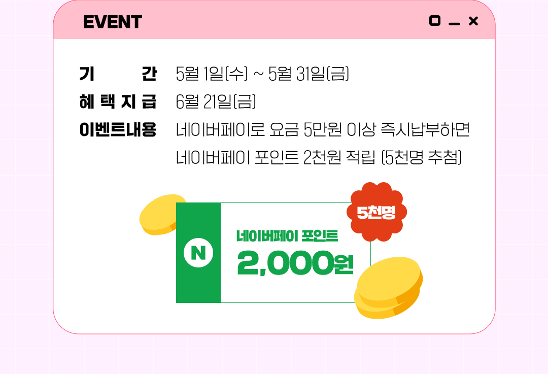 
				EVENT.
				기간 : 5월 1일(수) ~ 5월 31일(금)
				혜택지급 : 6월 21일(금)
				이벤트내용 : 네이버페이로 요금 5만원 이상 즉시납부하면 네이버페이 포인트 2천원 적립. (5천명 추첨)
				네이버페이 포인트 2,000원.(5천명)
			